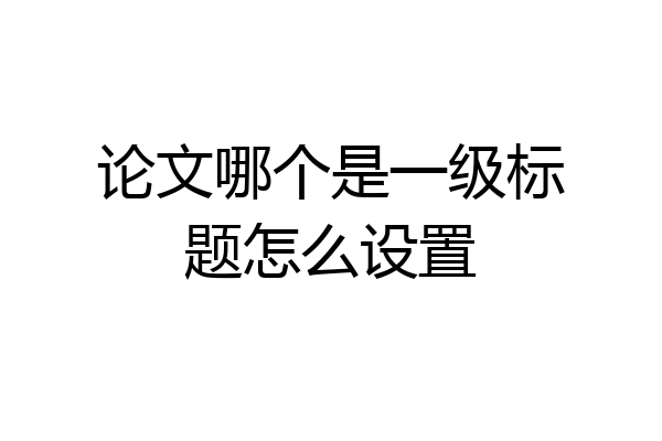 论文哪个是一级标题怎么设置