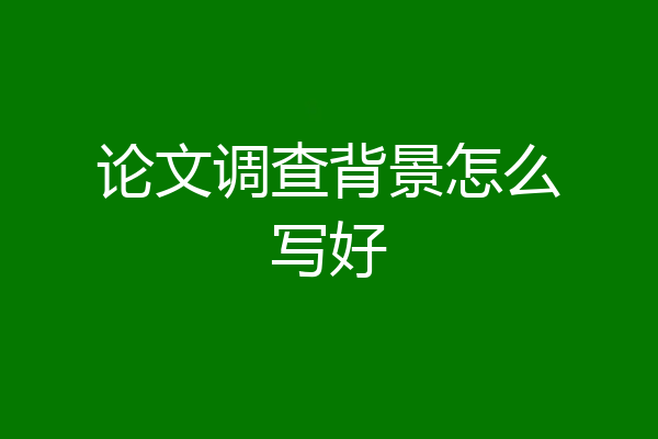 论文调查背景怎么写好