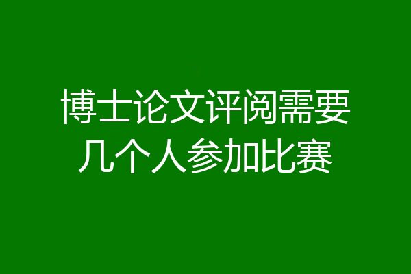 博士论文评阅需要几个人参加比赛