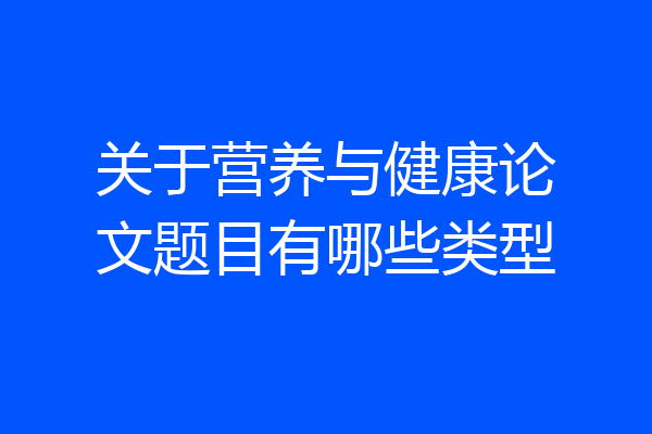 关于营养与健康论文题目有哪些类型