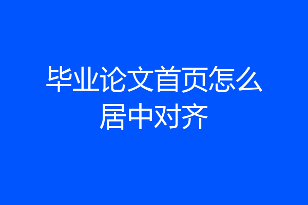 毕业论文首页怎么居中对齐