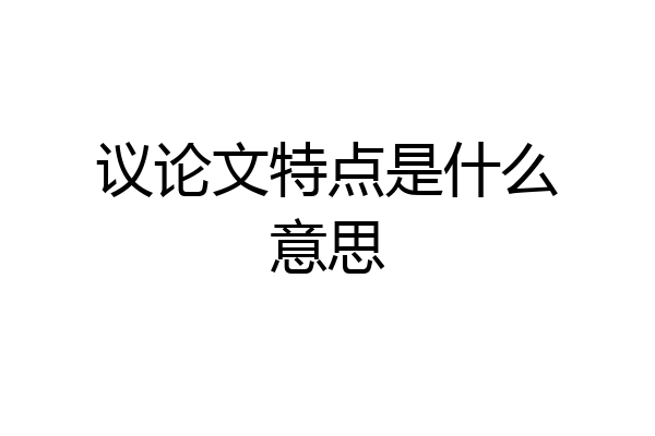 议论文特点是什么意思