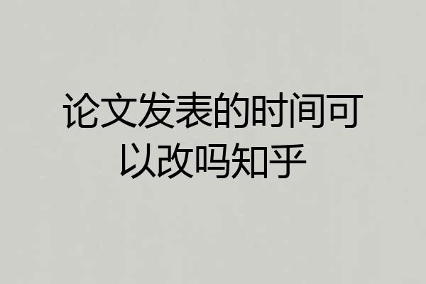 论文发表的时间可以改吗知乎