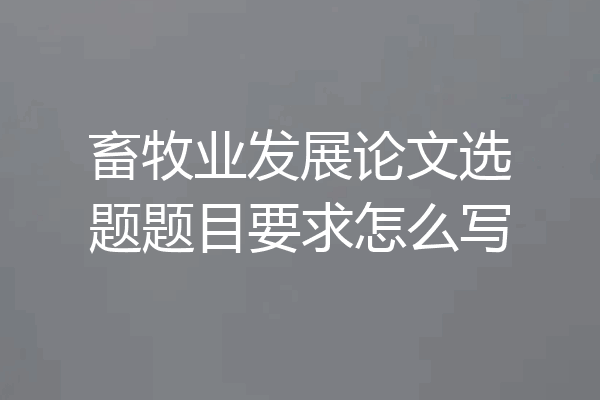 畜牧业发展论文选题题目要求怎么写