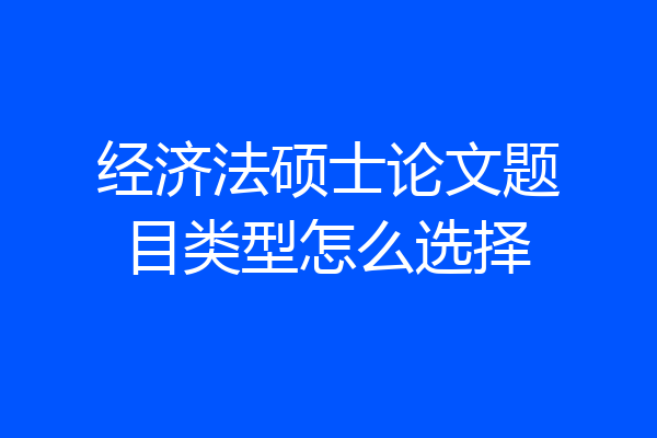 经济法硕士论文题目类型怎么选择