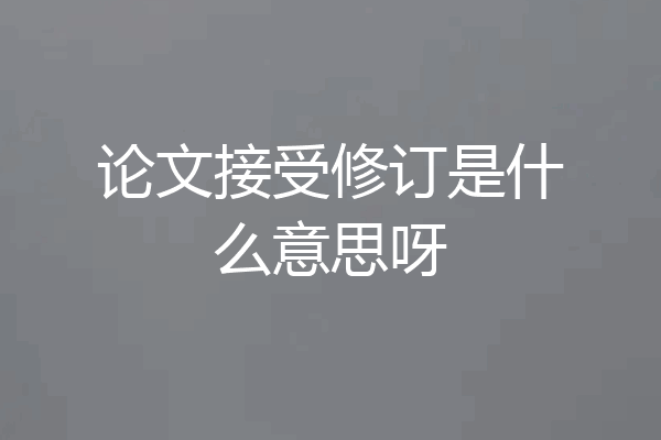 论文接受修订是什么意思呀