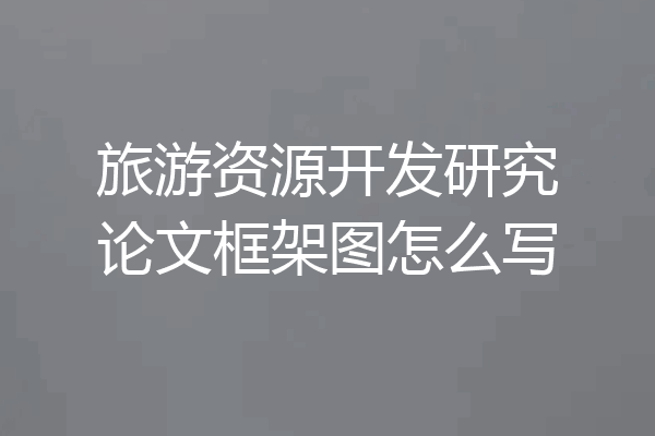 旅游资源开发研究论文框架图怎么写
