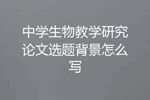 中学生物教学研究论文选题背景怎么写