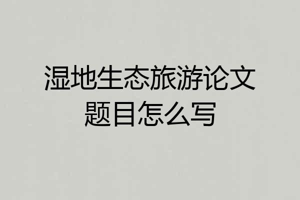 湿地生态旅游论文题目怎么写