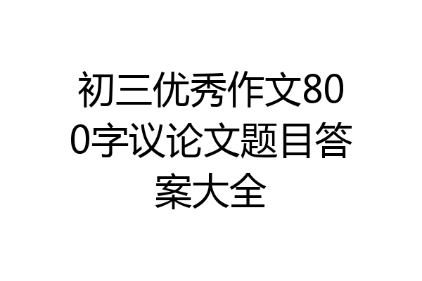 初三优秀作文800字议论文题目答案大全
