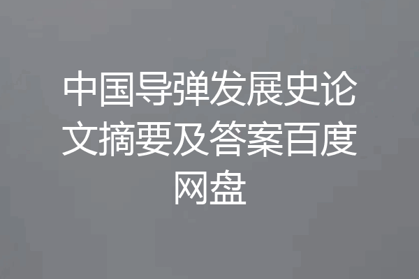 中国导弹发展史论文摘要及答案百度网盘