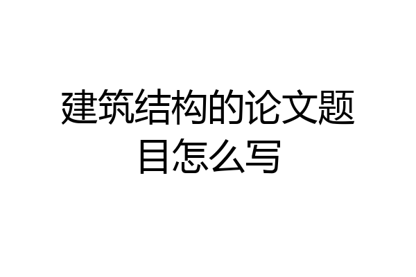 建筑结构的论文题目怎么写