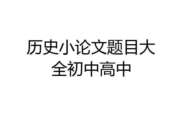 历史小论文题目大全初中高中