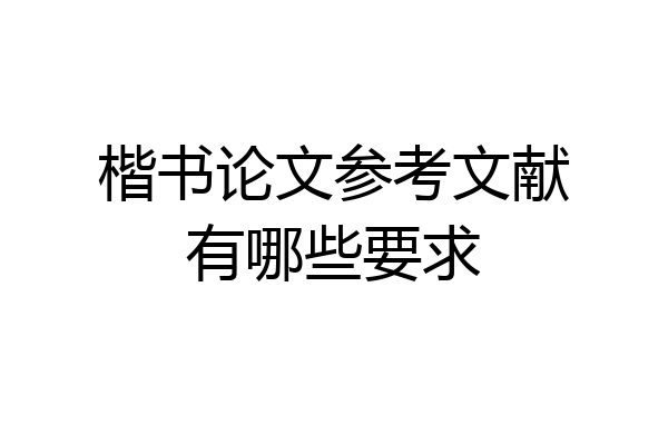 楷书论文参考文献有哪些要求
