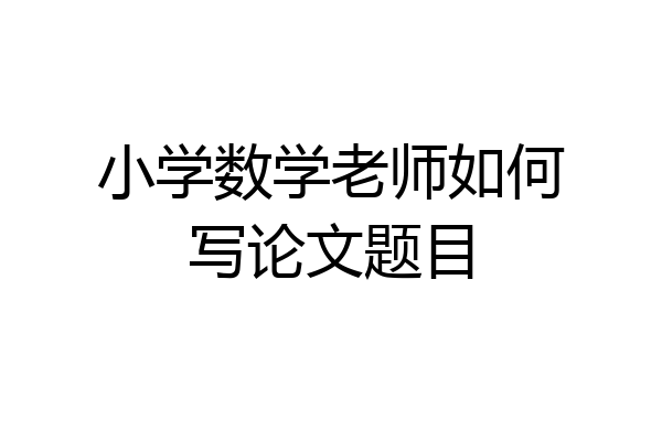 小学数学老师如何写论文题目