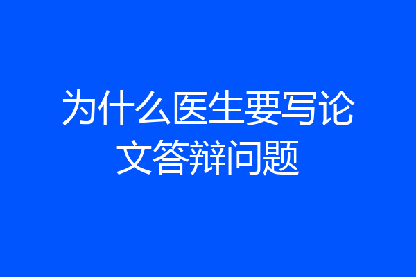 为什么医生要写论文答辩问题
