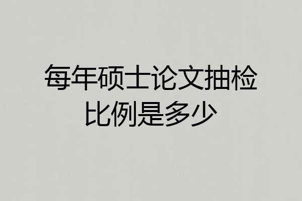 每年硕士论文抽检比例是多少