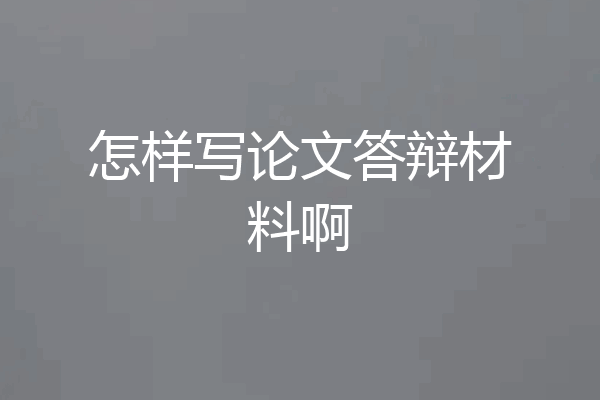 怎样写论文答辩材料啊