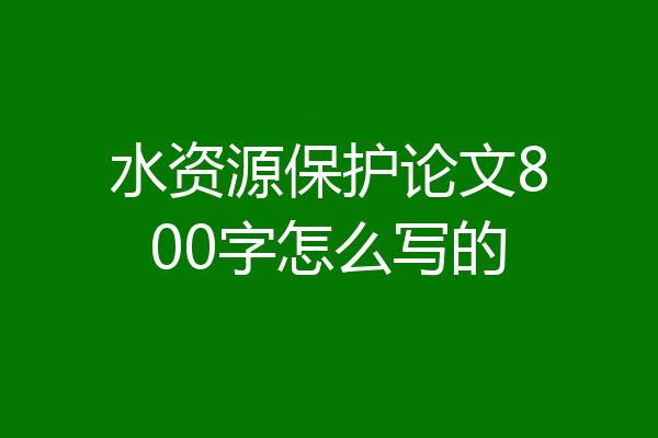 水资源保护论文800字怎么写的