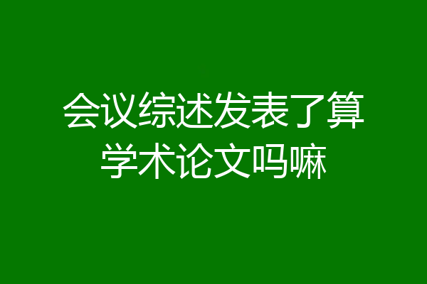 会议综述发表了算学术论文吗嘛