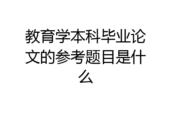 教育学本科毕业论文的参考题目是什么