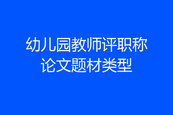 幼儿园教师评职称论文题材类型
