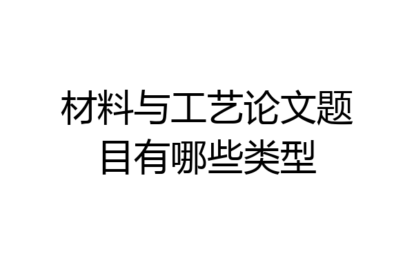 材料与工艺论文题目有哪些类型