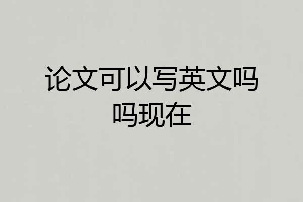 论文可以写英文吗吗现在
