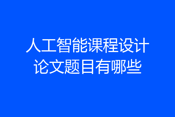 人工智能课程设计论文题目有哪些