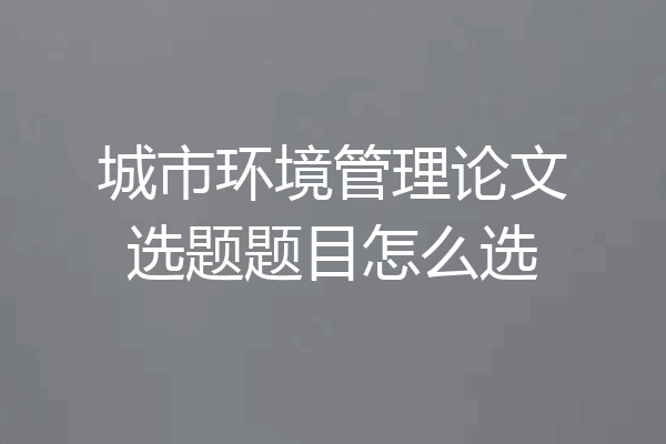 城市环境管理论文选题题目怎么选