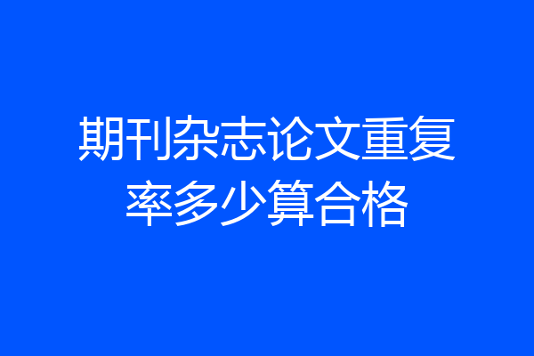 期刊杂志论文重复率多少算合格