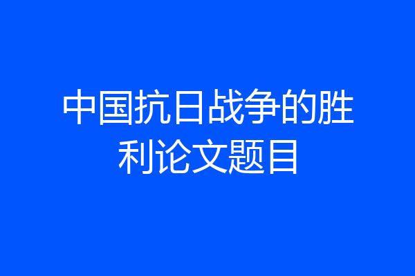 中国抗日战争的胜利论文题目