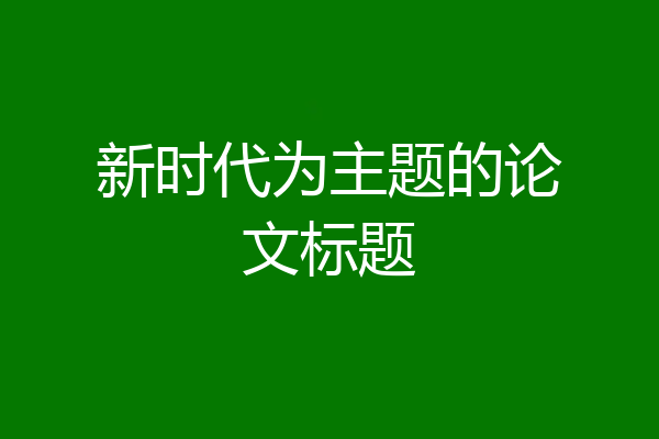 新时代为主题的论文标题