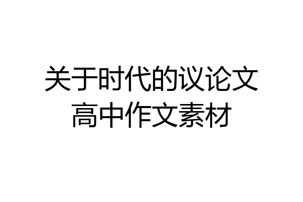 关于时代的议论文高中作文素材