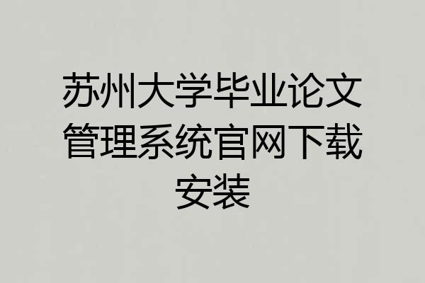 苏州大学毕业论文管理系统官网下载安装