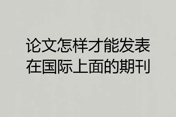 论文怎样才能发表在国际上面的期刊