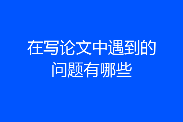 在写论文中遇到的问题有哪些