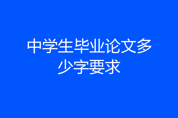中学生毕业论文多少字要求