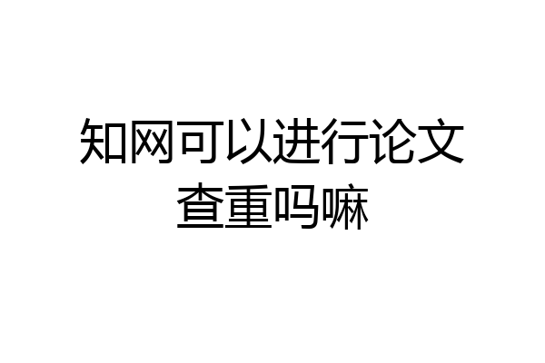 知网可以进行论文查重吗嘛