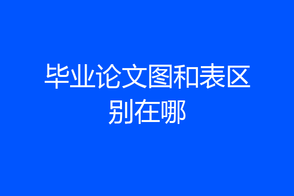 毕业论文图和表区别在哪