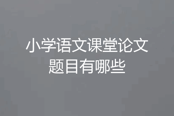 小学语文课堂论文题目有哪些