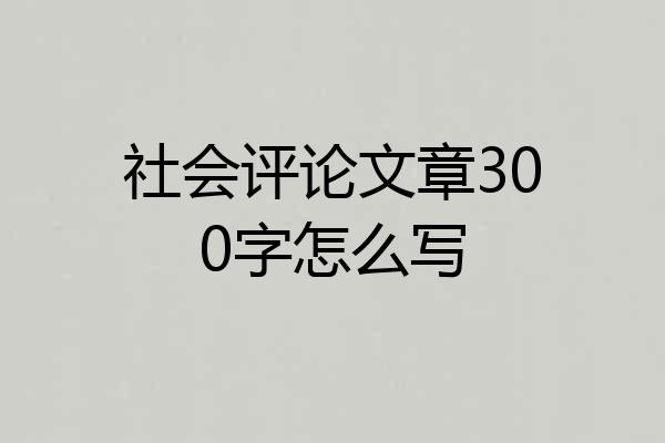 社会评论文章300字怎么写