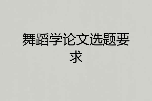 舞蹈学论文选题要求