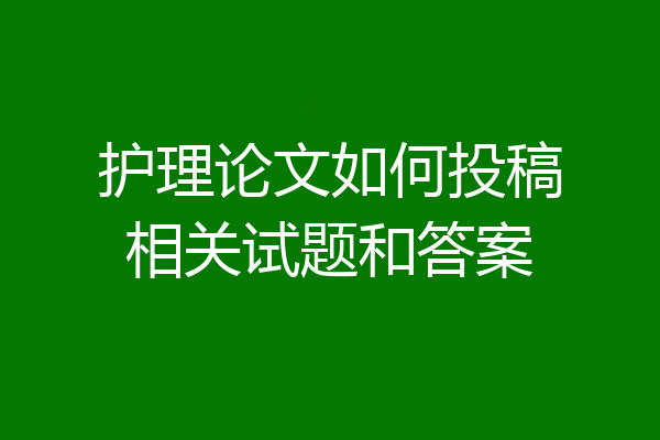 护理论文如何投稿相关试题和答案
