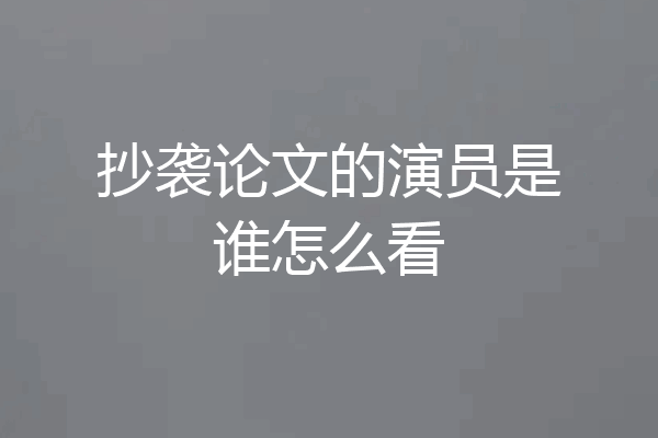 抄袭论文的演员是谁怎么看