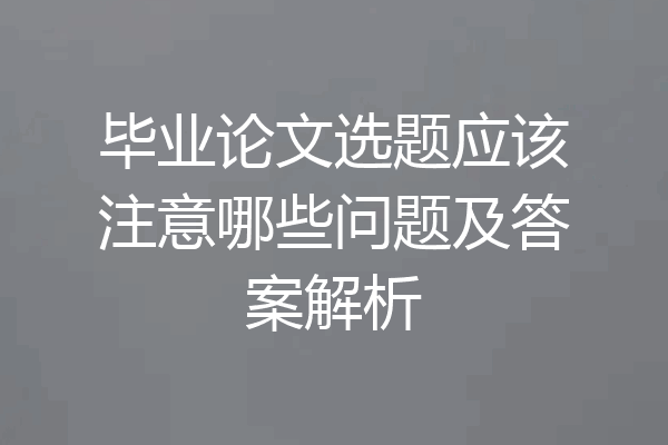 毕业论文选题应该注意哪些问题及答案解析