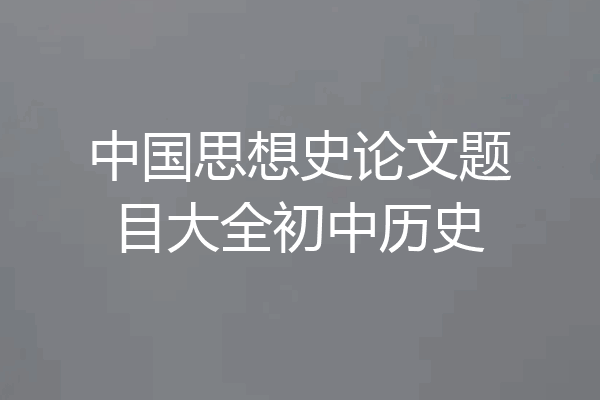 中国思想史论文题目大全初中历史