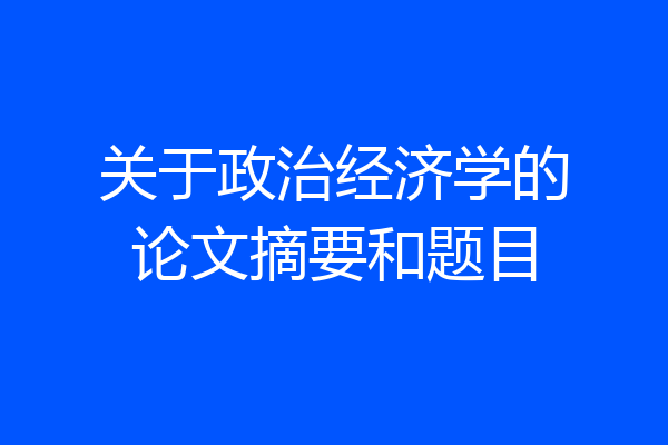 关于政治经济学的论文摘要和题目