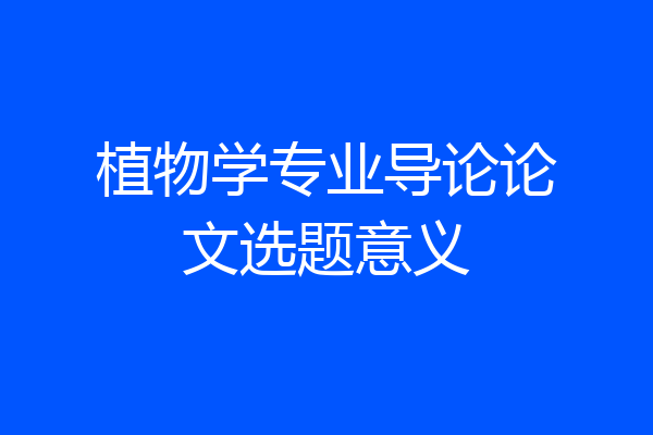 植物学专业导论论文选题意义