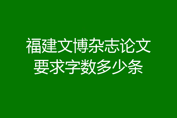 福建文博杂志论文要求字数多少条